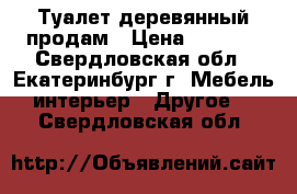 Туалет деревянный продам › Цена ­ 9 000 - Свердловская обл., Екатеринбург г. Мебель, интерьер » Другое   . Свердловская обл.